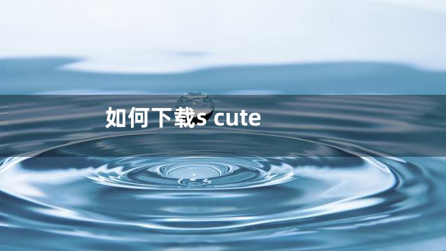 如何下载s cute
