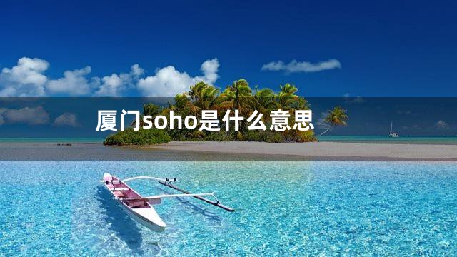 厦门soho是什么意思