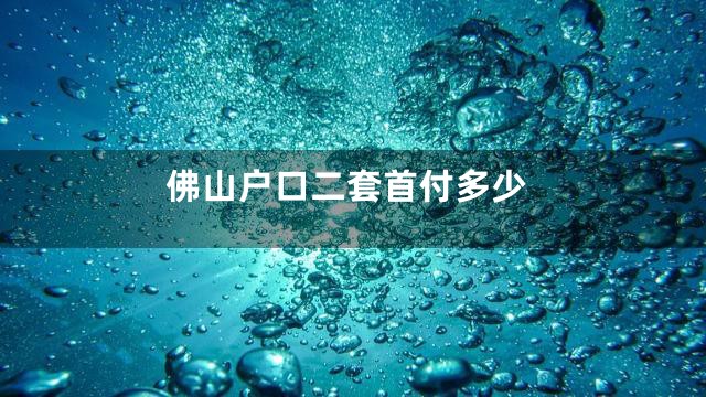 佛山户口二套首付多少