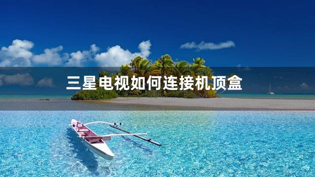 三星电视如何连接机顶盒