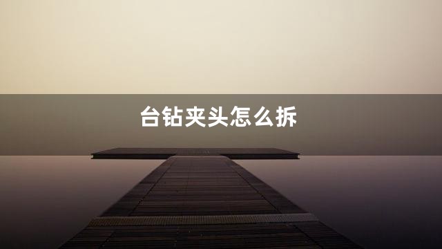 台钻夹头怎么拆