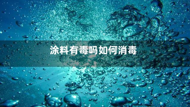 涂料有毒吗如何消毒
