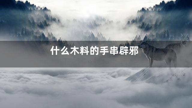 什么木料的手串辟邪