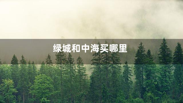 绿城和中海买哪里