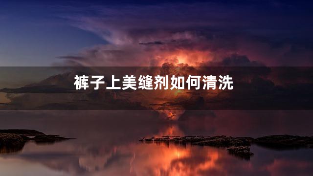 裤子上美缝剂如何清洗