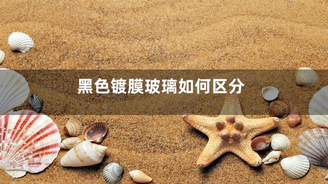 黑色镀膜玻璃如何区分