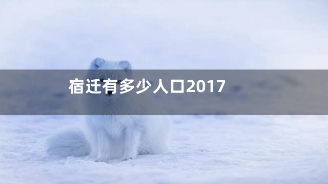 宿迁有多少人口2017