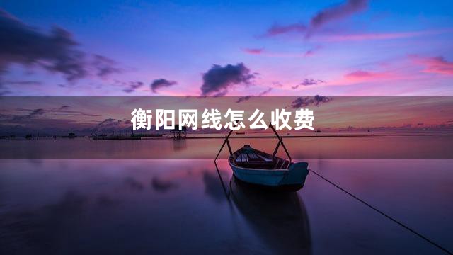 衡阳网线怎么收费
