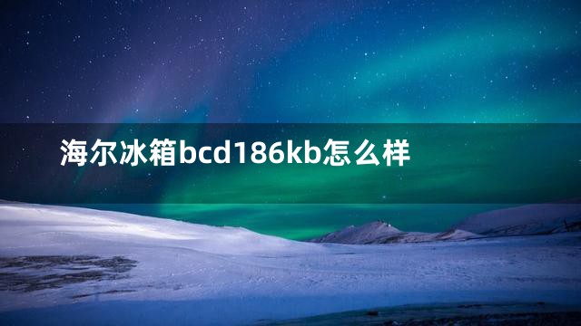 海尔冰箱bcd186kb怎么样