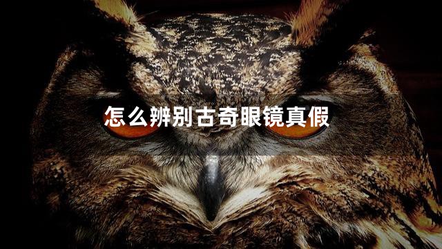 怎么辨别古奇眼镜真假