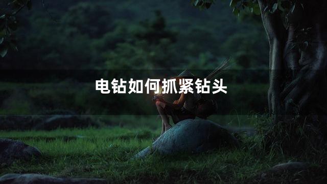 电钻如何抓紧钻头