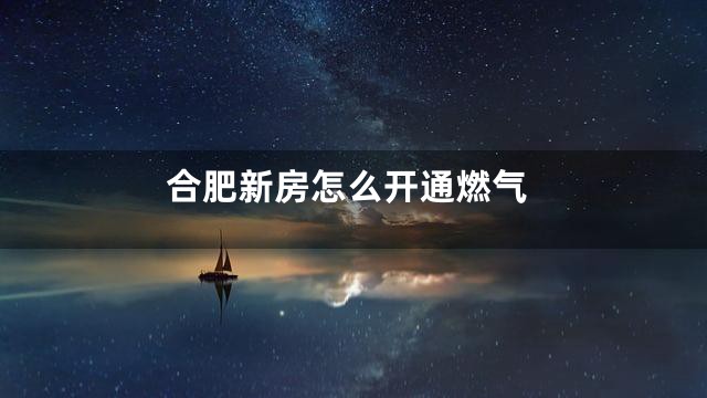 合肥新房怎么开通燃气