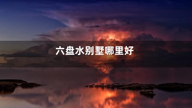 六盘水别墅哪里好