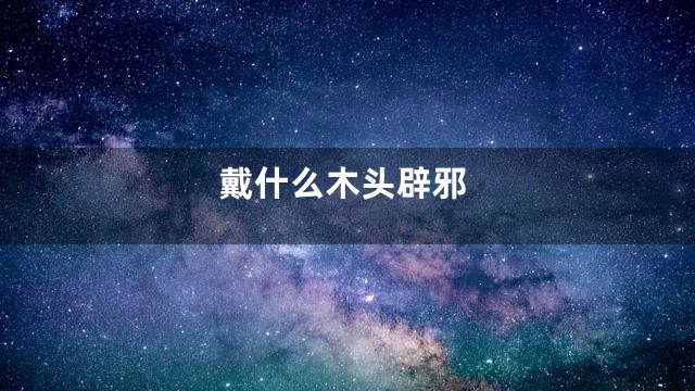 戴什么木头辟邪