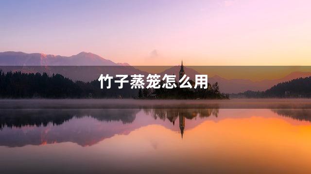 竹子蒸笼怎么用