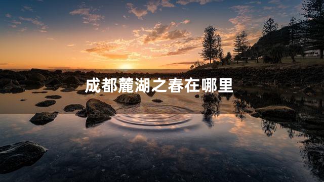 成都麓湖之春在哪里