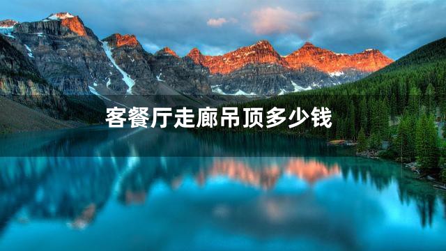 客餐厅走廊吊顶多少钱
