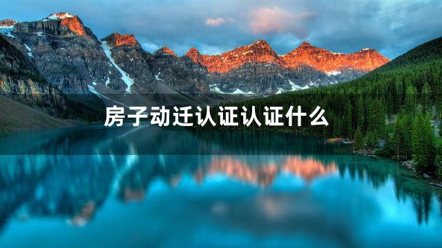 房子动迁认证认证什么