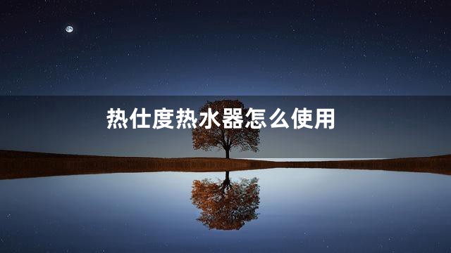 热仕度热水器怎么使用