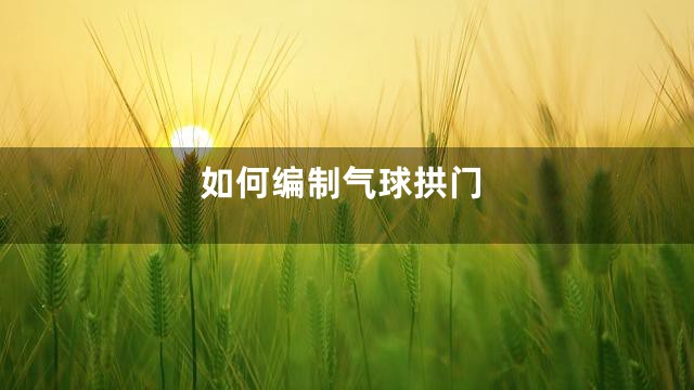 如何编制气球拱门