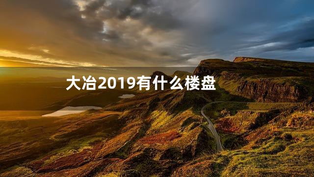 大冶2019有什么楼盘