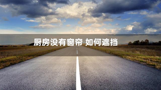 厨房没有窗帘 如何遮挡