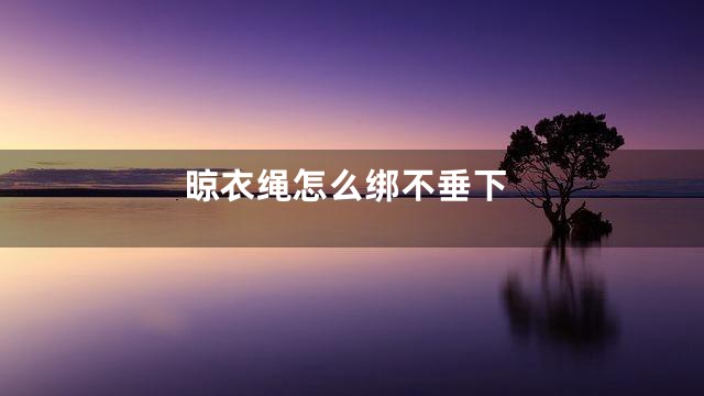 晾衣绳怎么绑不垂下