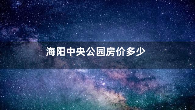 海阳中央公园房价多少