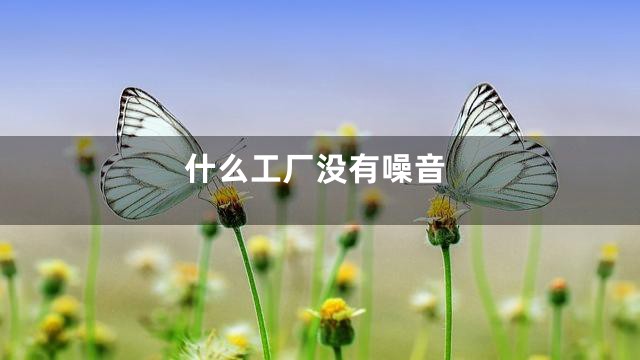 什么工厂没有噪音
