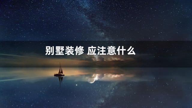 别墅装修 应注意什么