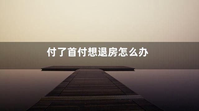 付了首付想退房怎么办