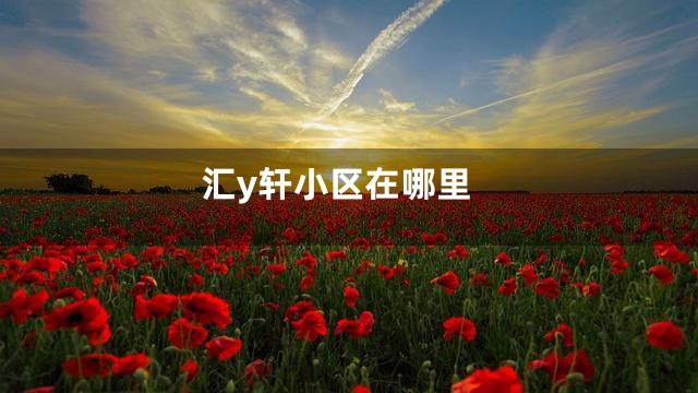 汇y轩小区在哪里