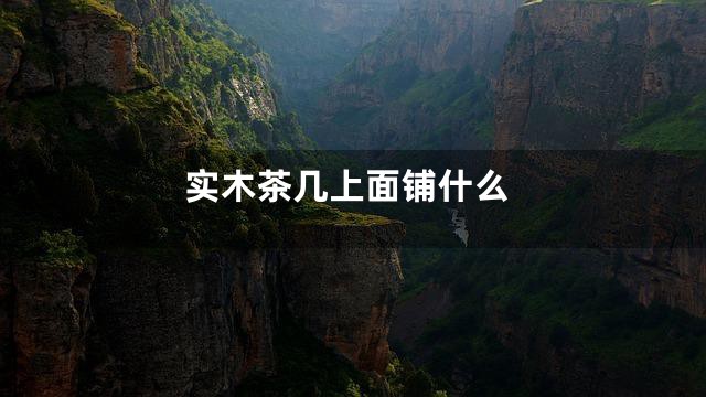 实木茶几上面铺什么