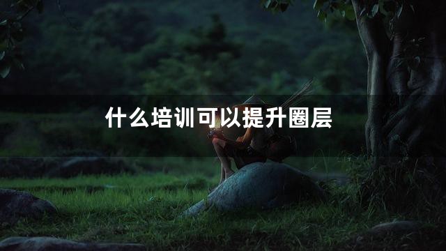 什么培训可以提升圈层