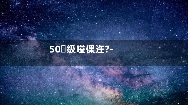 50级嗌倮迕?-