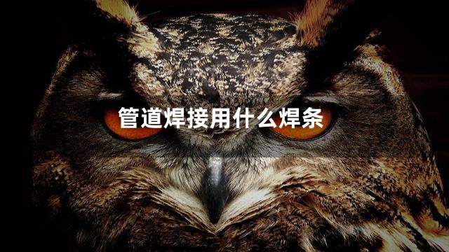 管道焊接用什么焊条