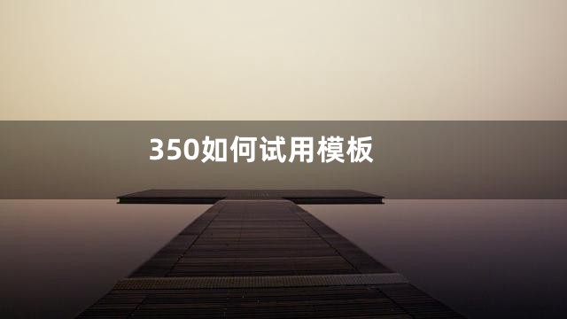350如何试用模板