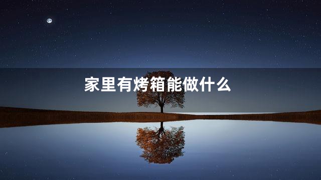 家里有烤箱能做什么