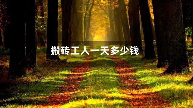 搬砖工人一天多少钱