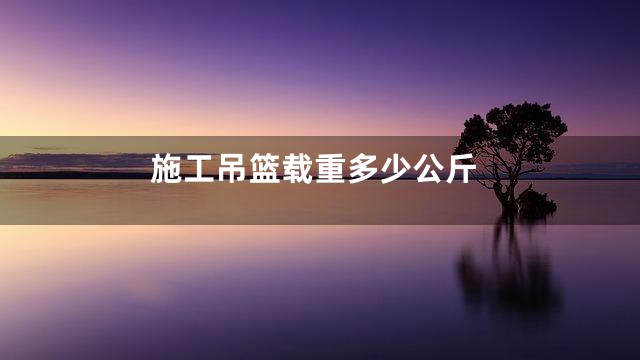 施工吊篮载重多少公斤