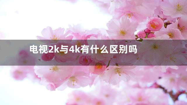 电视2k与4k有什么区别吗