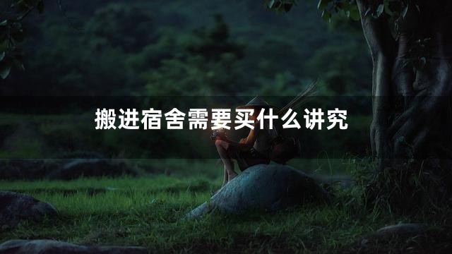 搬进宿舍需要买什么讲究