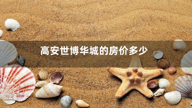 高安世博华城的房价多少