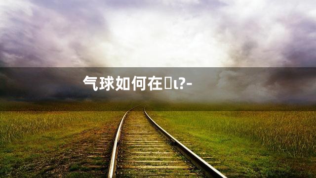 气球如何在ι?-