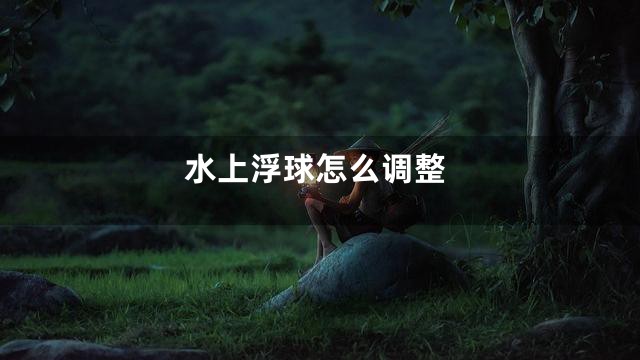 水上浮球怎么调整