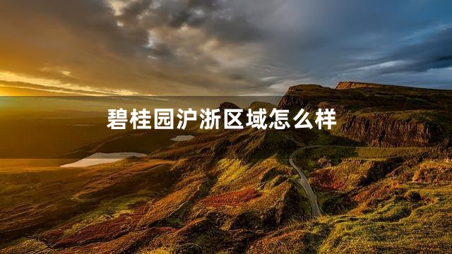 碧桂园沪浙区域怎么样