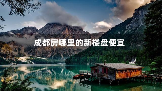 成都房哪里的新楼盘便宜