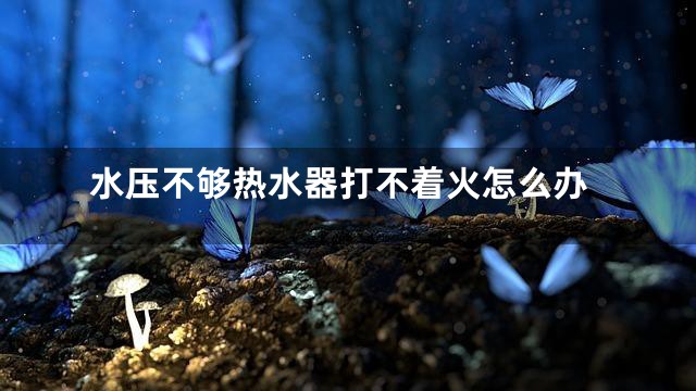 水压不够热水器打不着火怎么办