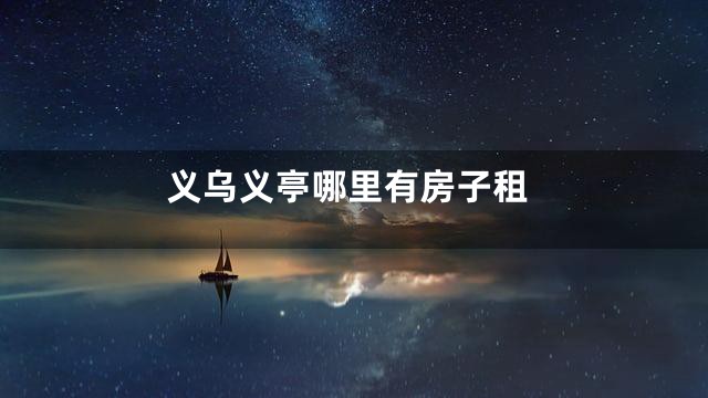 义乌义亭哪里有房子租