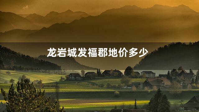 龙岩城发福郡地价多少